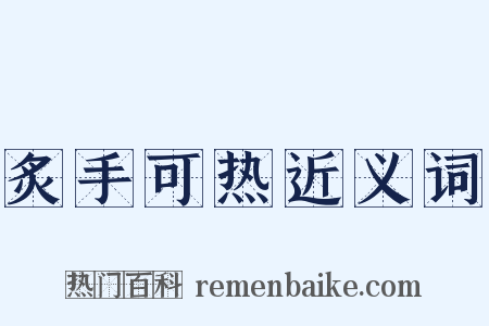 炙手可热近义词是什么意思的图片